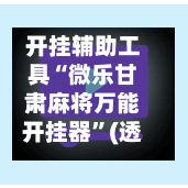 开挂辅助工具“微乐甘肃麻将万能开挂器	”(透视挂)辅助下载教程-第1张图片