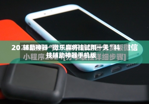辅助神器“微乐麻将挂试用一天	”科技辅助神器手机版-第1张图片