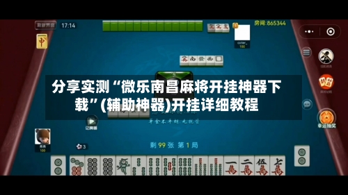 分享实测“微乐南昌麻将开挂神器下载”(辅助神器)开挂详细教程-第1张图片