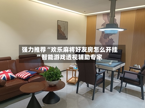 强力推荐“欢乐麻将好友房怎么开挂”智能游戏透视辅助专家
