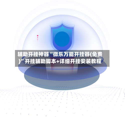 辅助开挂神器“微乐万能开挂器(免费)”开挂辅助脚本+详细开挂安装教程-第1张图片