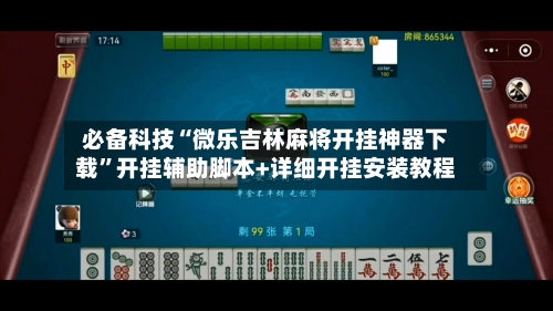 必备科技“微乐吉林麻将开挂神器下载”开挂辅助脚本+详细开挂安装教程-第1张图片