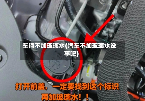 车辆不加玻璃水(汽车不加玻璃水没事吧)-第1张图片