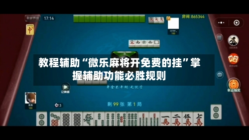 教程辅助“微乐麻将开免费的挂”掌握辅助功能必胜规则-第1张图片