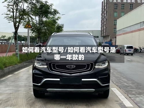 如何看汽车型号/如何看汽车型号是哪一年款的-第1张图片