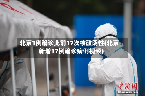 北京1例确诊此前17次核酸阴性(北京新增17例确诊病例视频)-第2张图片