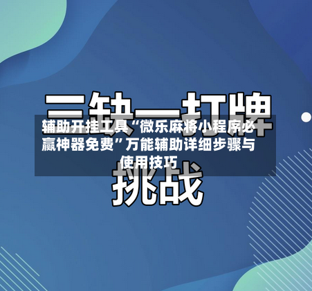 辅助开挂工具“微乐麻将小程序必赢神器免费”万能辅助详细步骤与使用技巧-第1张图片