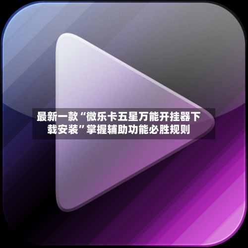 最新一款“微乐卡五星万能开挂器下载安装”掌握辅助功能必胜规则
