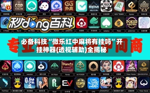 必备科技“微乐红中麻将有挂吗”开挂神器{透视辅助}全揭秘-第3张图片