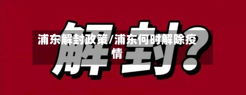 浦东解封政策/浦东何时解除疫情