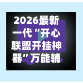 2026最新一代“开心联盟开挂神器	”万能辅助详细步骤与使用技巧-第1张图片