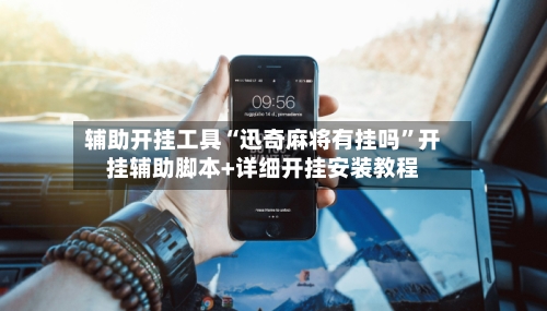 辅助开挂工具“迅奇麻将有挂吗”开挂辅助脚本+详细开挂安装教程-第1张图片