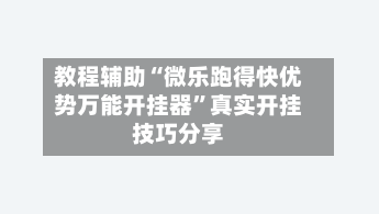 教程辅助“微乐跑得快优势万能开挂器”真实开挂技巧分享-第2张图片