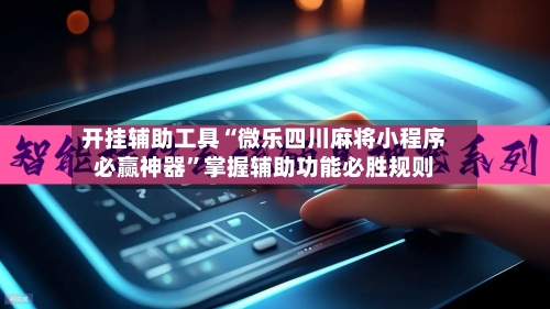 开挂辅助工具“微乐四川麻将小程序必赢神器	”掌握辅助功能必胜规则-第1张图片
