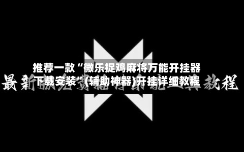 推荐一款“微乐捉鸡麻将万能开挂器下载安装”(辅助神器)开挂详细教程
