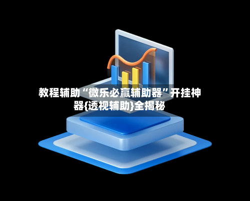 教程辅助“微乐必赢辅助器”开挂神器{透视辅助}全揭秘-第1张图片
