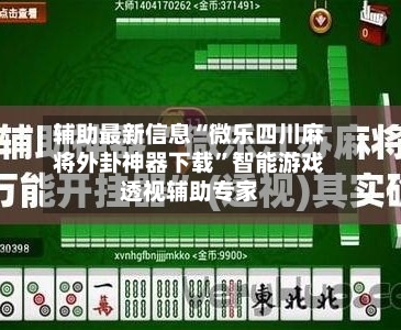 辅助最新信息“微乐四川麻将外卦神器下载	”智能游戏透视辅助专家-第2张图片