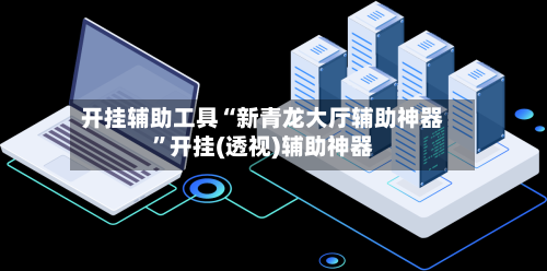 开挂辅助工具“新青龙大厅辅助神器”开挂(透视)辅助神器