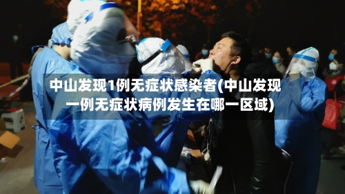 中山发现1例无症状感染者(中山发现一例无症状病例发生在哪一区域)