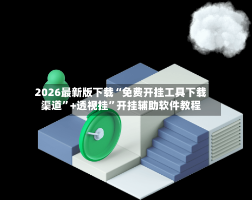 2026最新版下载“免费开挂工具下载渠道”+透视挂”开挂辅助软件教程