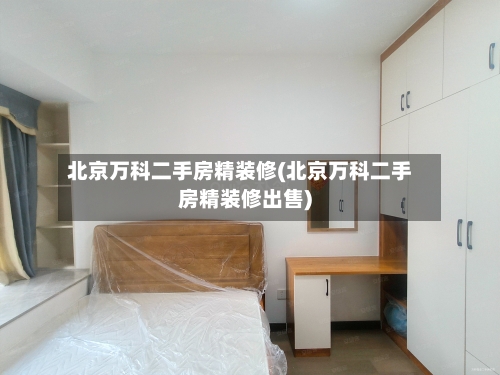 北京万科二手房精装修(北京万科二手房精装修出售)