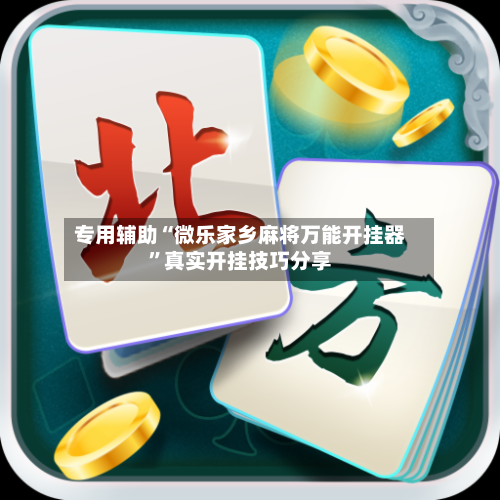专用辅助“微乐家乡麻将万能开挂器	”真实开挂技巧分享-第1张图片