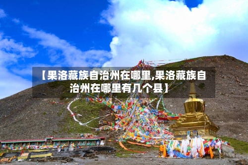 【果洛藏族自治州在哪里,果洛藏族自治州在哪里有几个县】