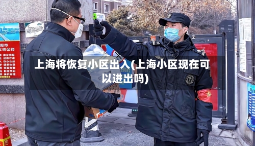 上海将恢复小区出入(上海小区现在可以进出吗)
