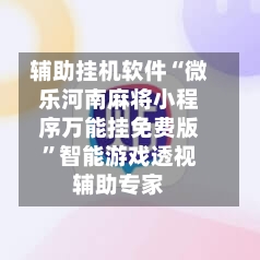 辅助挂机软件“微乐河南麻将小程序万能挂免费版	”智能游戏透视辅助专家-第1张图片
