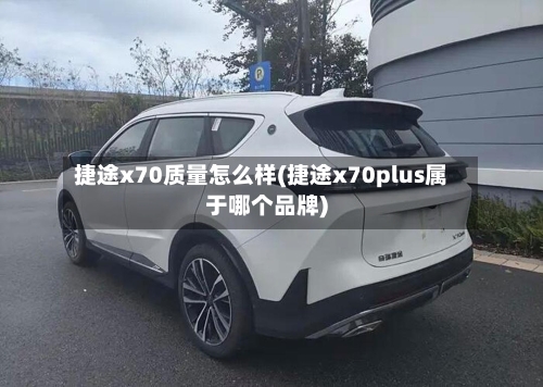 捷途x70质量怎么样(捷途x70plus属于哪个品牌)-第1张图片