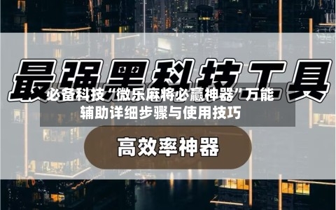 必备科技“微乐麻将必赢神器	”万能辅助详细步骤与使用技巧-第2张图片