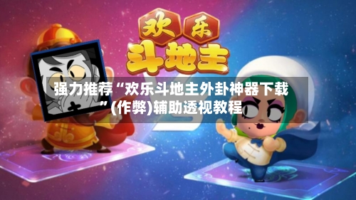 强力推荐“欢乐斗地主外卦神器下载	”(作弊)辅助透视教程-第2张图片