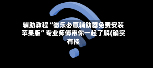 辅助教程“微乐必赢辅助器免费安装苹果版	”专业师傅带你一起了解(确实有挂-第2张图片