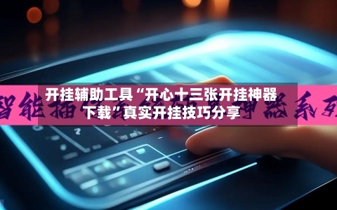 开挂辅助工具“开心十三张开挂神器下载”真实开挂技巧分享-第2张图片