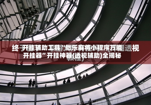 开挂辅助工具“微乐麻将小程序万能开挂器”开挂神器{透视辅助}全揭秘-第2张图片
