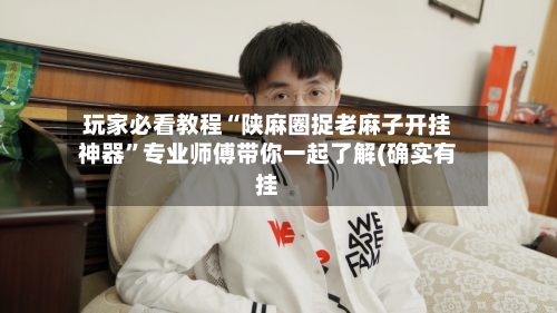 玩家必看教程“陕麻圈捉老麻子开挂神器	”专业师傅带你一起了解(确实有挂-第1张图片