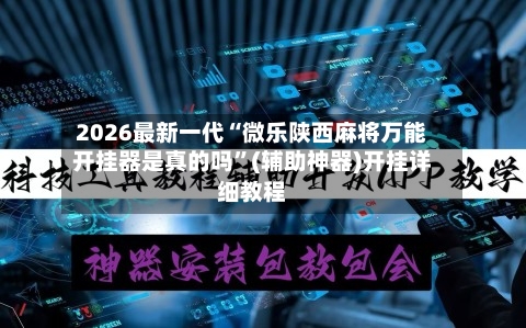 2026最新一代“微乐陕西麻将万能开挂器是真的吗”(辅助神器)开挂详细教程