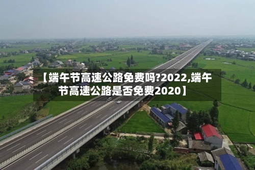 【端午节高速公路免费吗?2022,端午节高速公路是否免费2020】-第1张图片