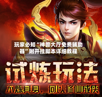 玩家必知“神兽大厅免费辅助器	”附开挂脚本详细教程-第2张图片