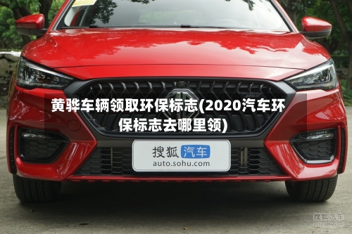 黄骅车辆领取环保标志(2020汽车环保标志去哪里领)-第1张图片