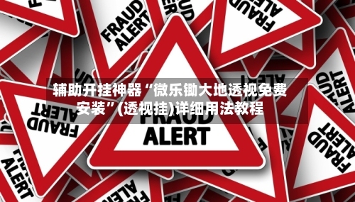辅助开挂神器“微乐锄大地透视免费安装”(透视挂)详细用法教程