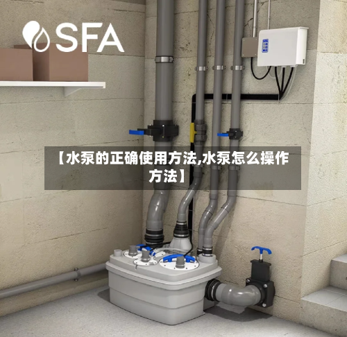 【水泵的正确使用方法,水泵怎么操作方法】-第1张图片