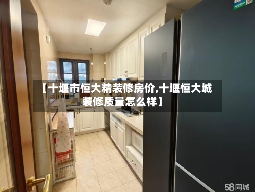 【十堰市恒大精装修房价,十堰恒大城装修质量怎么样】-第1张图片