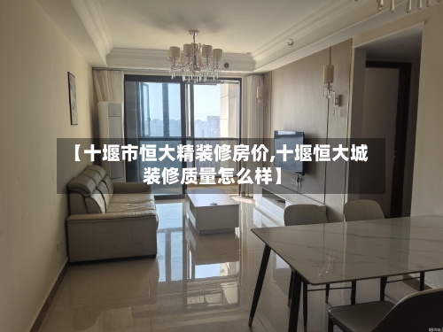 【十堰市恒大精装修房价,十堰恒大城装修质量怎么样】-第2张图片