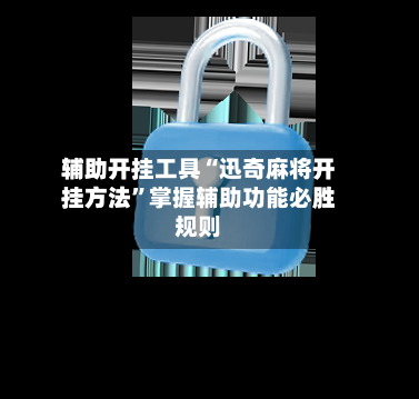 辅助开挂工具“迅奇麻将开挂方法”掌握辅助功能必胜规则-第2张图片