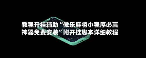 教程开挂辅助“微乐麻将小程序必赢神器免费安装”附开挂脚本详细教程