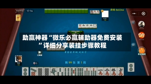 助赢神器“微乐必赢辅助器免费安装”详细分享装挂步骤教程