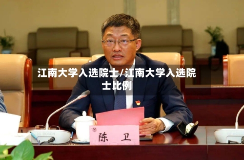 江南大学入选院士/江南大学入选院士比例-第3张图片