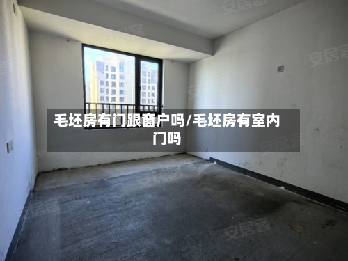 毛坯房有门跟窗户吗/毛坯房有室内门吗-第1张图片