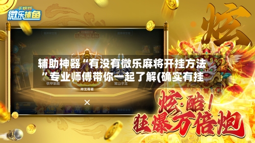 辅助神器“有没有微乐麻将开挂方法”专业师傅带你一起了解(确实有挂-第2张图片